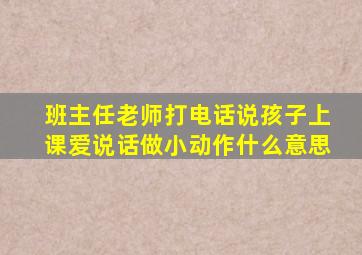 班主任老师打电话说孩子上课爱说话做小动作什么意思