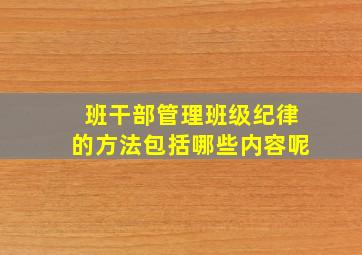 班干部管理班级纪律的方法包括哪些内容呢