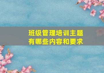 班级管理培训主题有哪些内容和要求