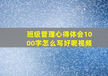 班级管理心得体会1000字怎么写好呢视频