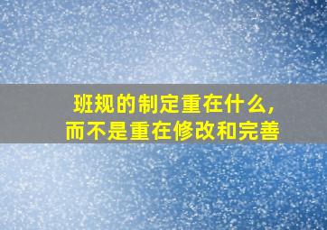 班规的制定重在什么,而不是重在修改和完善