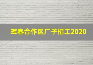 珲春合作区厂子招工2020