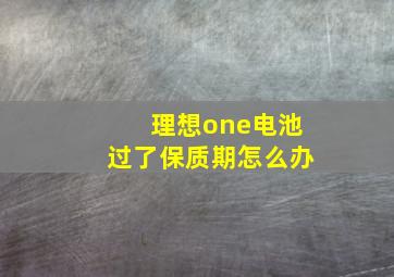 理想one电池过了保质期怎么办