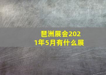 琶洲展会2021年5月有什么展