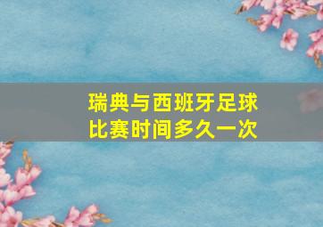 瑞典与西班牙足球比赛时间多久一次