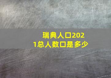 瑞典人口2021总人数口是多少