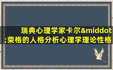 瑞典心理学家卡尔·荣格的人格分析心理学理论性格