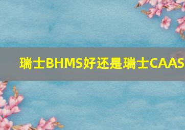 瑞士BHMS好还是瑞士CAAS好