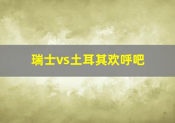 瑞士vs土耳其欢呼吧