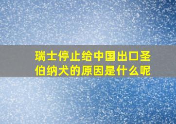 瑞士停止给中国出口圣伯纳犬的原因是什么呢