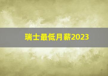 瑞士最低月薪2023