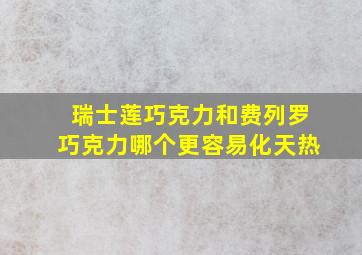 瑞士莲巧克力和费列罗巧克力哪个更容易化天热