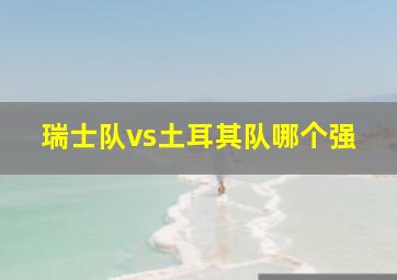 瑞士队vs土耳其队哪个强