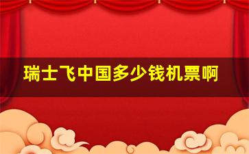 瑞士飞中国多少钱机票啊