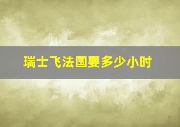 瑞士飞法国要多少小时