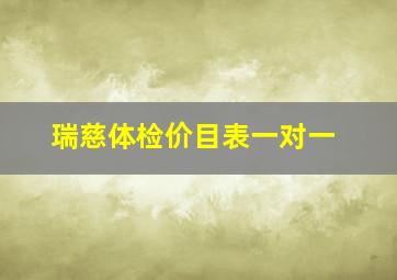 瑞慈体检价目表一对一