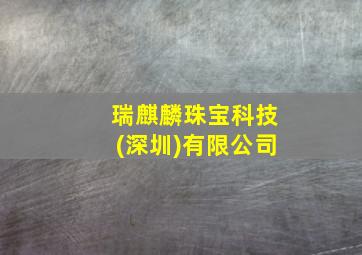 瑞麒麟珠宝科技(深圳)有限公司