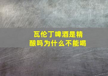 瓦伦丁啤酒是精酿吗为什么不能喝