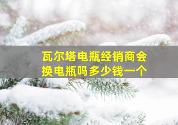 瓦尔塔电瓶经销商会换电瓶吗多少钱一个