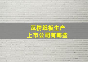 瓦楞纸板生产上市公司有哪些