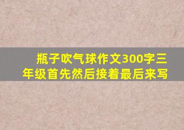 瓶子吹气球作文300字三年级首先然后接着最后来写