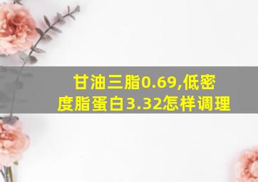 甘油三脂0.69,低密度脂蛋白3.32怎样调理