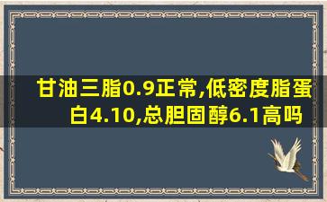 甘油三脂0.9正常,低密度脂蛋白4.10,总胆固醇6.1高吗