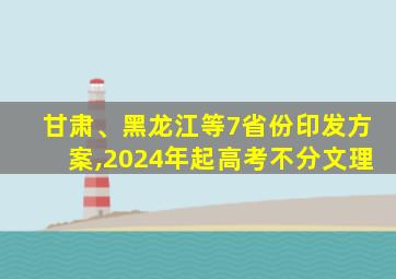 甘肃、黑龙江等7省份印发方案,2024年起高考不分文理