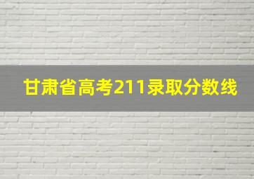 甘肃省高考211录取分数线