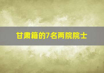 甘肃籍的7名两院院士