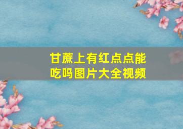 甘蔗上有红点点能吃吗图片大全视频