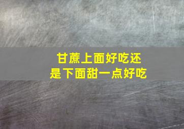 甘蔗上面好吃还是下面甜一点好吃