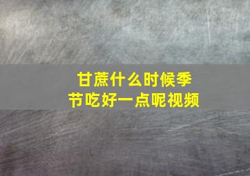 甘蔗什么时候季节吃好一点呢视频