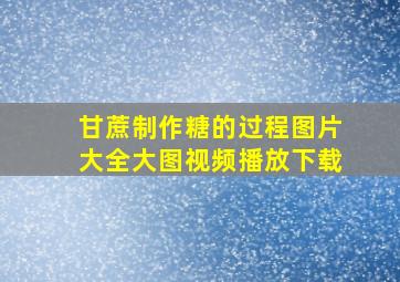 甘蔗制作糖的过程图片大全大图视频播放下载