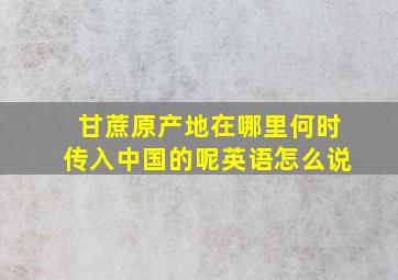 甘蔗原产地在哪里何时传入中国的呢英语怎么说