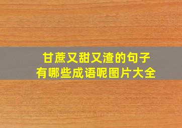 甘蔗又甜又渣的句子有哪些成语呢图片大全