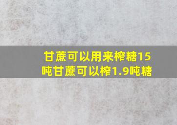 甘蔗可以用来榨糖15吨甘蔗可以榨1.9吨糖