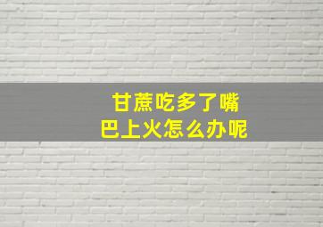 甘蔗吃多了嘴巴上火怎么办呢