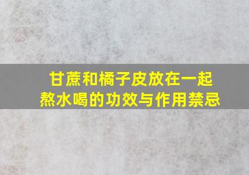 甘蔗和橘子皮放在一起熬水喝的功效与作用禁忌