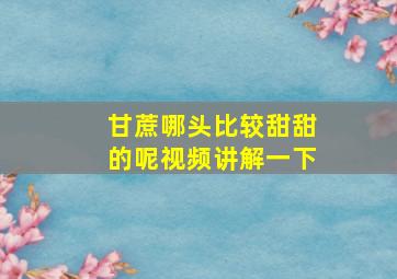 甘蔗哪头比较甜甜的呢视频讲解一下