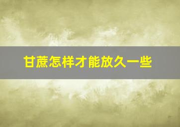 甘蔗怎样才能放久一些