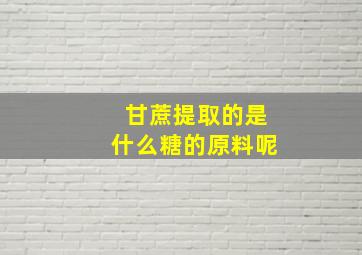 甘蔗提取的是什么糖的原料呢