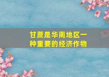 甘蔗是华南地区一种重要的经济作物