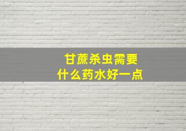 甘蔗杀虫需要什么药水好一点