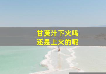 甘蔗汁下火吗还是上火的呢