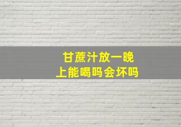 甘蔗汁放一晚上能喝吗会坏吗