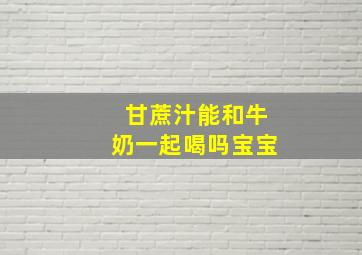 甘蔗汁能和牛奶一起喝吗宝宝