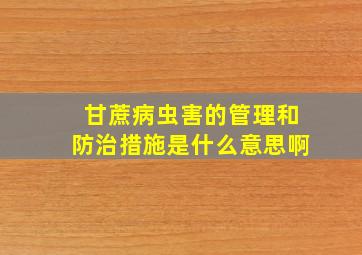 甘蔗病虫害的管理和防治措施是什么意思啊