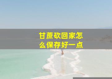 甘蔗砍回家怎么保存好一点