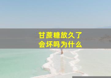 甘蔗糖放久了会坏吗为什么